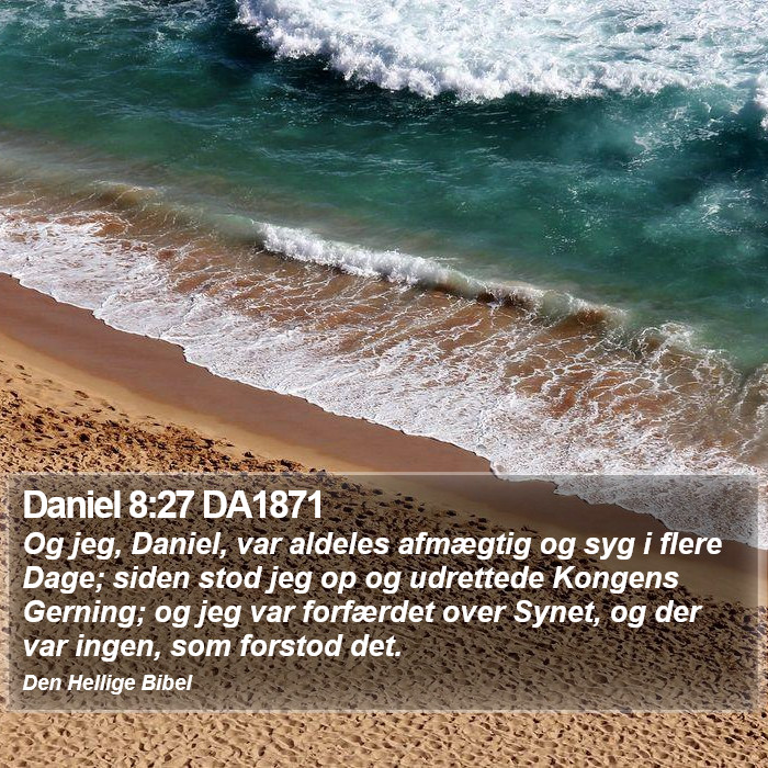 Daniel 8:27 DA1871 - Og jeg, Daniel, var aldeles afmægtig og syg i