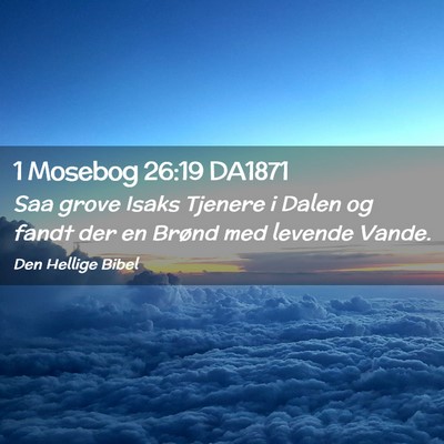 Picture 02 - 1 Mosebog 26:19 DA1871 - Saa grove Isaks Tjenere i Dalen og fandt der en - Bible Verse Picture
