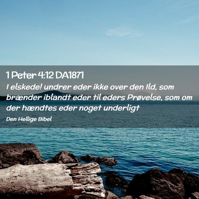 Picture 02 - 1 Peter 4:12 DA1871 - I elskede! undrer eder ikke over den Ild, som - Bible Verse Picture