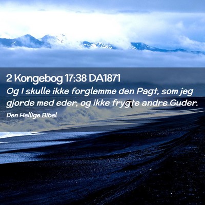 Picture 02 - 2 Kongebog 17:38 DA1871 - Og I skulle ikke forglemme den Pagt, som jeg - Bible Verse Picture
