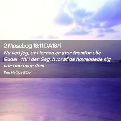 Picture 02 - 2 Mosebog 18:11 DA1871 - Nu ved jeg, at Herren er stor fremfor alle Guder; - Bible Verse Picture