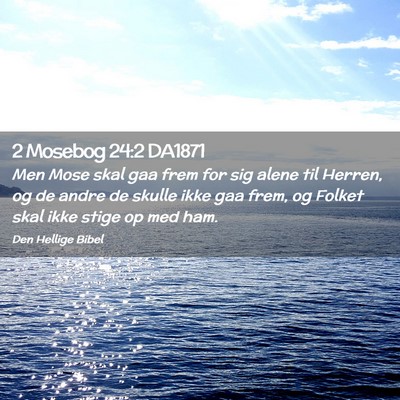 Picture 02 - 2 Mosebog 24:2 DA1871 - Men Mose skal gaa frem for sig alene til Herren, - Bible Verse Picture