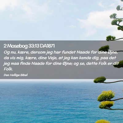 Picture 02 - 2 Mosebog 33:13 DA1871 - Og nu, kære, dersom jeg har fundet Naade for - Bible Verse Picture