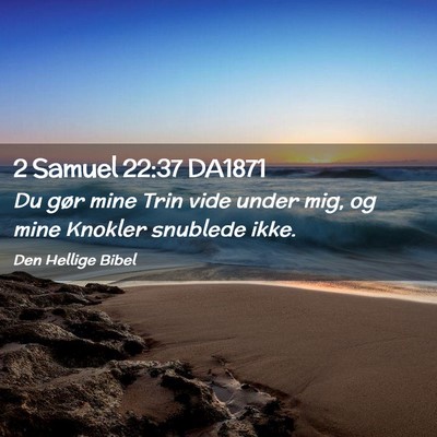 Picture 02 - 2 Samuel 22:37 DA1871 - Du gør mine Trin vide under mig, og mine Knokler - Bible Verse Picture