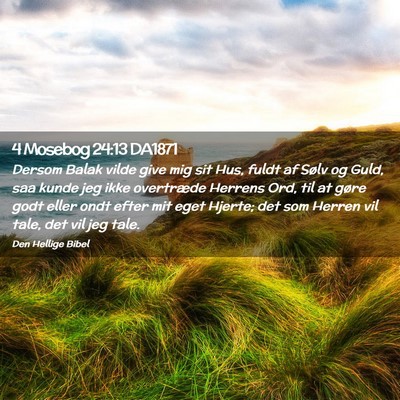 Picture 02 - 4 Mosebog 24:13 DA1871 - Dersom Balak vilde give mig sit Hus, fuldt af - Bible Verse Picture