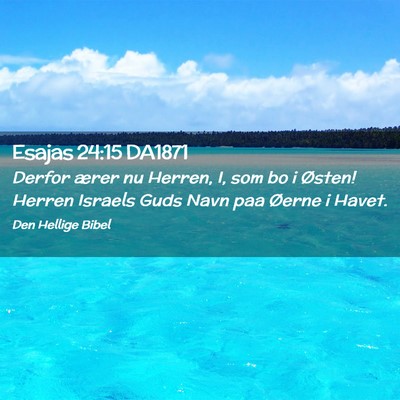 Picture 02 - Esajas 24:15 DA1871 - Derfor ærer nu Herren, I, som bo i Østen! - Bible Verse Picture