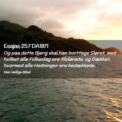 Picture 02 - Esajas 25:7 DA1871 - Og paa dette Bjerg skal han borttage Sløret, med - Bible Verse Picture