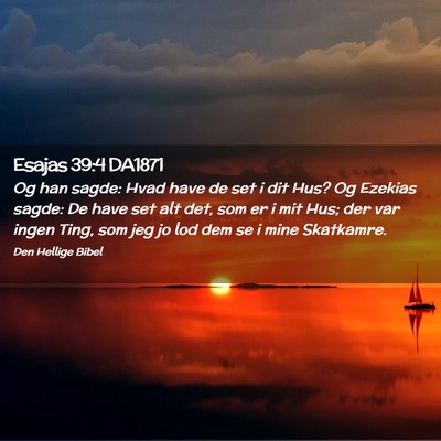 Picture 02 - Esajas 39:4 DA1871 - Og han sagde: Hvad have de set i dit Hus? Og - Bible Verse Picture