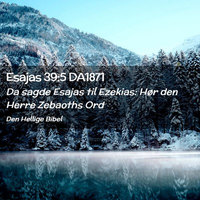 Picture 02 - Esajas 39:5 DA1871 - Da sagde Esajas til Ezekias: Hør den Herre - Bible Verse Picture