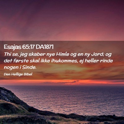 Picture 02 - Esajas 65:17 DA1871 - Thi se, jeg skaber nye Himle og en ny Jord; og - Bible Verse Picture