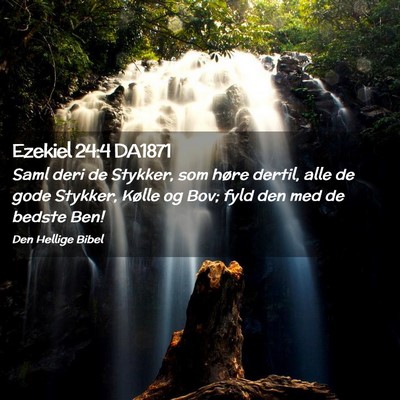 Picture 02 - Ezekiel 24:4 DA1871 - Saml deri de Stykker, som høre dertil, alle de - Bible Verse Picture