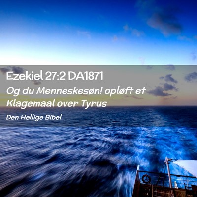 Picture 02 - Ezekiel 27:2 DA1871 - Og du Menneskesøn! opløft et Klagemaal over - Bible Verse Picture