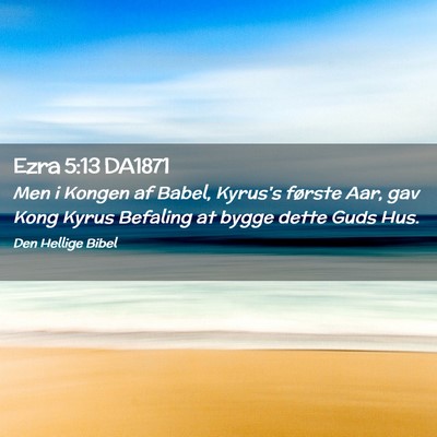 Picture 02 - Ezra 5:13 DA1871 - Men i Kongen af Babel, Kyrus's første Aar, gav - Bible Verse Picture