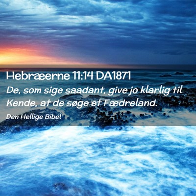 Picture 02 - Hebræerne 11:14 DA1871 - De, som sige saadant, give jo klarlig til Kende, - Bible Verse Picture