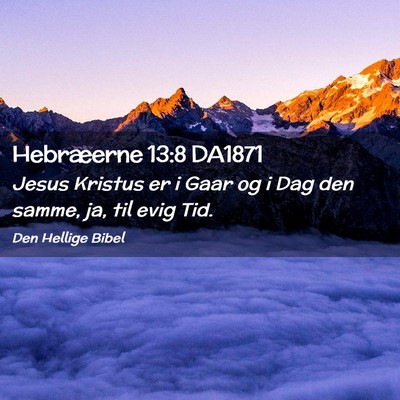 Picture 02 - Hebræerne 13:8 DA1871 - Jesus Kristus er i Gaar og i Dag den samme, ja, - Bible Verse Picture