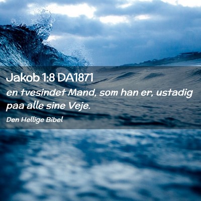 Picture 02 - Jakob 1:8 DA1871 - en tvesindet Mand, som han er, ustadig paa alle - Bible Verse Picture