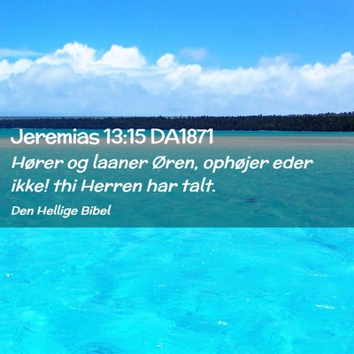 Picture 02 - Jeremias 13:15 DA1871 - Hører og laaner Øren, ophøjer eder ikke! thi - Bible Verse Picture