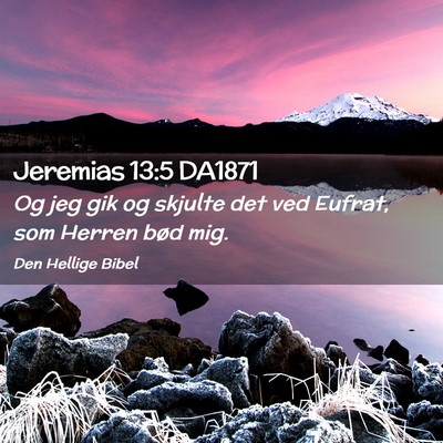 Picture 02 - Jeremias 13:5 DA1871 - Og jeg gik og skjulte det ved Eufrat, som Herren - Bible Verse Picture