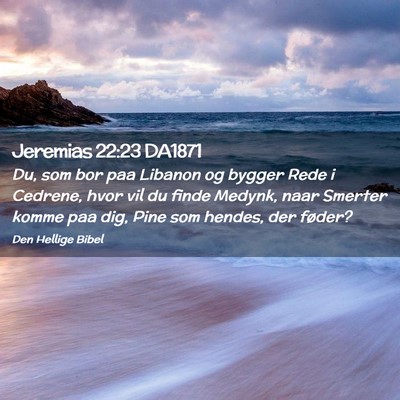 Picture 02 - Jeremias 22:23 DA1871 - Du, som bor paa Libanon og bygger Rede i Cedrene, - Bible Verse Picture