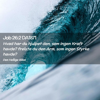 Picture 02 - Job 26:2 DA1871 - Hvad har du hjulpet den, som ingen Kraft havde? - Bible Verse Picture