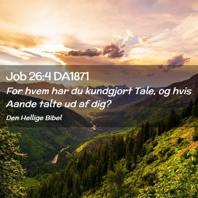 Picture 02 - Job 26:4 DA1871 - For hvem har du kundgjort Tale, og hvis Aande - Bible Verse Picture