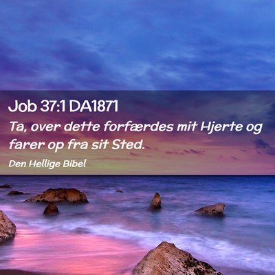 Picture 02 - Job 37:1 DA1871 - Ta, over dette forfærdes mit Hjerte og farer op - Bible Verse Picture