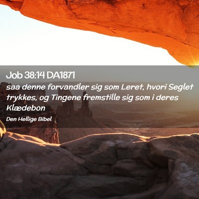 Picture 02 - Job 38:14 DA1871 - saa denne forvandler sig som Leret, hvori Seglet - Bible Verse Picture