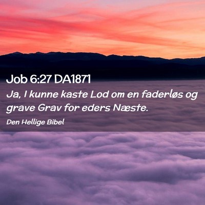 Picture 02 - Job 6:27 DA1871 - Ja, I kunne kaste Lod om en faderløs og grave - Bible Verse Picture