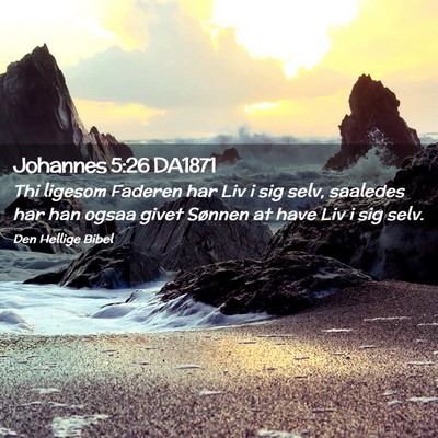 Picture 02 - Johannes 5:26 DA1871 - Thi ligesom Faderen har Liv i sig selv, saaledes - Bible Verse Picture