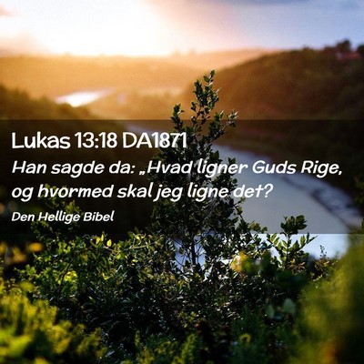 Picture 02 - Lukas 13:18 DA1871 - Han sagde da: „Hvad ligner Guds Rige, og - Bible Verse Picture