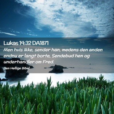 Picture 02 - Lukas 14:32 DA1871 - Men hvis ikke, sender han, medens den anden endnu - Bible Verse Picture
