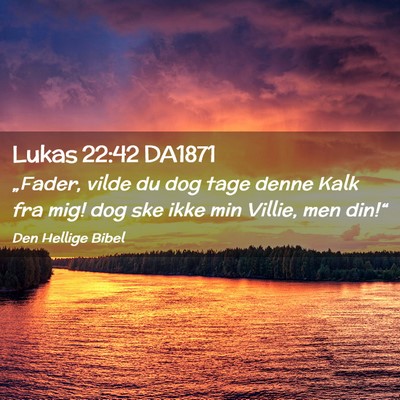 Picture 02 - Lukas 22:42 DA1871 - „Fader, vilde du dog tage denne Kalk fra mig! - Bible Verse Picture