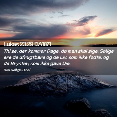 Picture 02 - Lukas 23:29 DA1871 - Thi se, der kommer Dage, da man skal sige: Salige - Bible Verse Picture