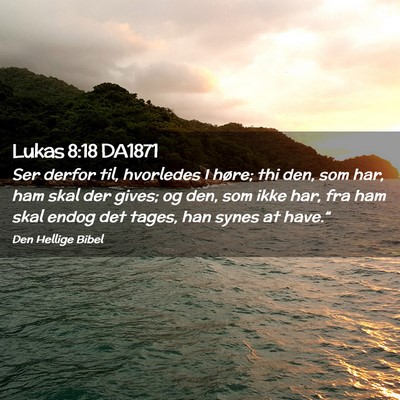 Picture 02 - Lukas 8:18 DA1871 - Ser derfor til, hvorledes I høre; thi den, som - Bible Verse Picture