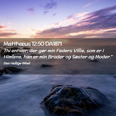 Picture 02 - Matthæus 12:50 DA1871 - Thi enhver, der gør min Faders Villie, som er i - Bible Verse Picture