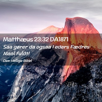 Picture 02 - Matthæus 23:32 DA1871 - Saa gører da ogsaa I eders Fædres Maal - Bible Verse Picture