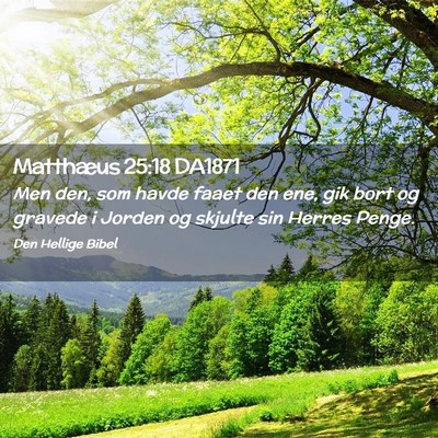 Picture 02 - Matthæus 25:18 DA1871 - Men den, som havde faaet den ene, gik bort og - Bible Verse Picture
