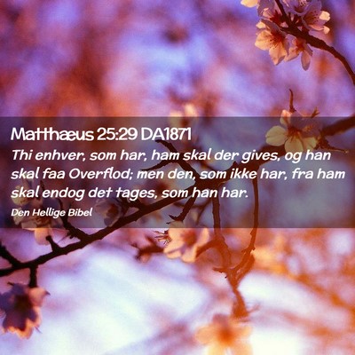 Picture 02 - Matthæus 25:29 DA1871 - Thi enhver, som har, ham skal der gives, og han - Bible Verse Picture