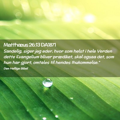 Picture 02 - Matthæus 26:13 DA1871 - Sandelig, siger jeg eder, hvor som helst i hele - Bible Verse Picture