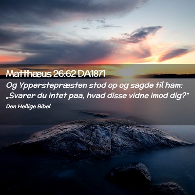 Picture 02 - Matthæus 26:62 DA1871 - Og Ypperstepræsten stod op og sagde til ham: - Bible Verse Picture