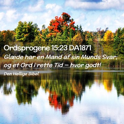 Picture 02 - Ordsprogene 15:23 DA1871 - Glæde har en Mand af sin Munds Svar; og et Ord i - Bible Verse Picture