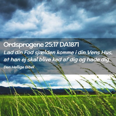 Picture 02 - Ordsprogene 25:17 DA1871 - Lad din Fod sjælden komme i din Vens Hus, at han - Bible Verse Picture