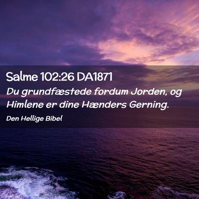 Picture 02 - Salme 102:26 DA1871 - Du grundfæstede fordum Jorden, og Himlene er - Bible Verse Picture
