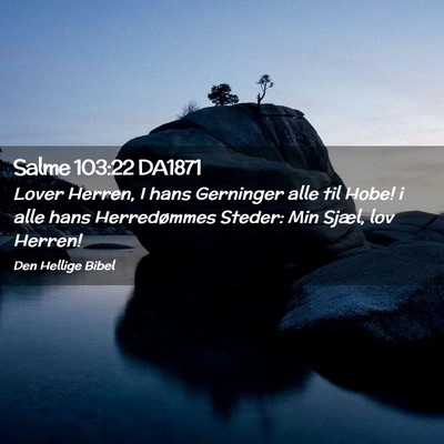 Picture 02 - Salme 103:22 DA1871 - Lover Herren, I hans Gerninger alle til Hobe! i - Bible Verse Picture