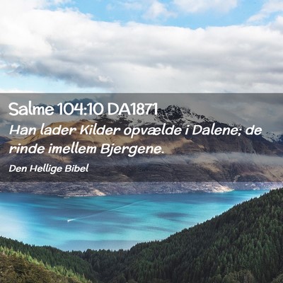 Picture 02 - Salme 104:10 DA1871 - Han lader Kilder opvælde i Dalene; de rinde - Bible Verse Picture