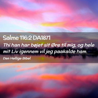 Picture 02 - Salme 116:2 DA1871 - Thi han har bøjet sit Øre til mig, og hele mit - Bible Verse Picture