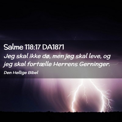 Picture 02 - Salme 118:17 DA1871 - Jeg skal ikke dø, men jeg skal leve, og jeg skal - Bible Verse Picture