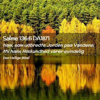 Picture 02 - Salme 136:6 DA1871 - ham, som udbredte Jorden paa Vandene; thi hans - Bible Verse Picture
