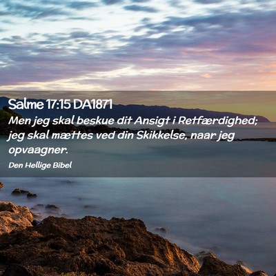Picture 02 - Salme 17:15 DA1871 - Men jeg skal beskue dit Ansigt i Retfærdighed; - Bible Verse Picture