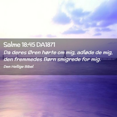 Picture 02 - Salme 18:45 DA1871 - Da deres Øren hørte om mig, adløde de mig, den - Bible Verse Picture
